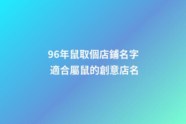 96年鼠取個店鋪名字 適合屬鼠的創意店名-第1張-店鋪起名-玄機派